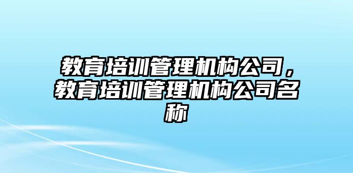 教育培訓管理機構公司，教育培訓管理機構公司名稱