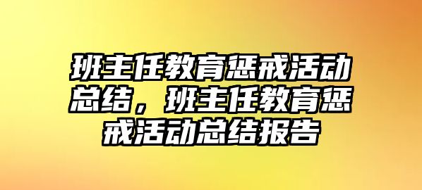 班主任教育懲戒活動總結(jié)，班主任教育懲戒活動總結(jié)報告