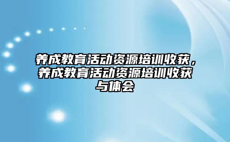 養成教育活動資源培訓收獲，養成教育活動資源培訓收獲與體會