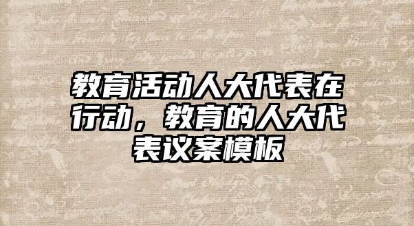 教育活動人大代表在行動，教育的人大代表議案模板