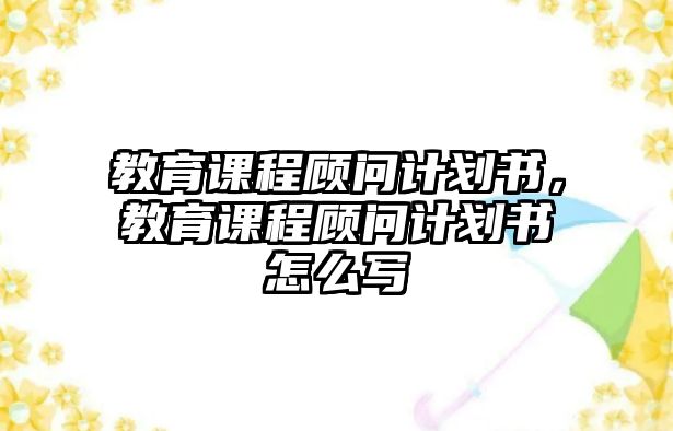 教育課程顧問計劃書，教育課程顧問計劃書怎么寫