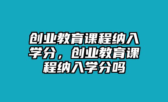 創業教育課程納入學分，創業教育課程納入學分嗎