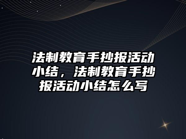 法制教育手抄報活動小結，法制教育手抄報活動小結怎么寫