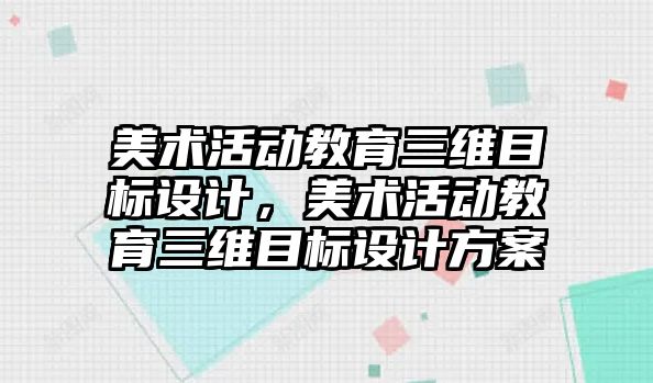 美術活動教育三維目標設計，美術活動教育三維目標設計方案