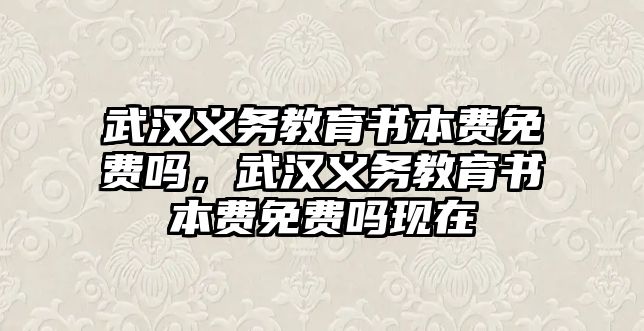 武漢義務教育書本費免費嗎，武漢義務教育書本費免費嗎現在