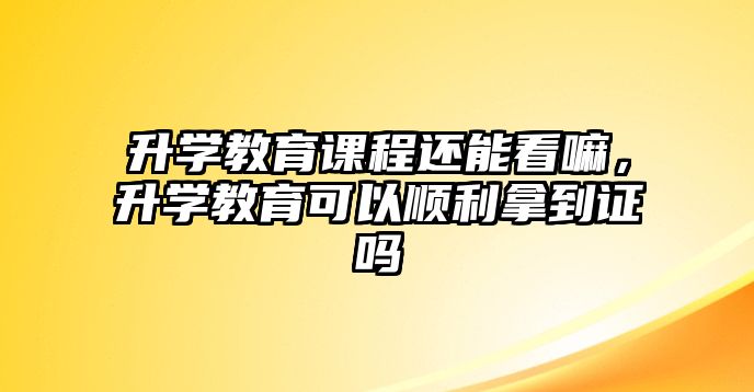 升學教育課程還能看嘛，升學教育可以順利拿到證嗎