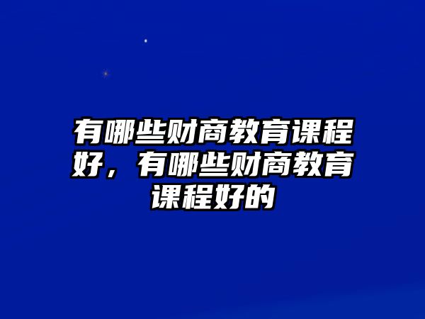 有哪些財商教育課程好，有哪些財商教育課程好的