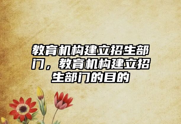 教育機構建立招生部門，教育機構建立招生部門的目的