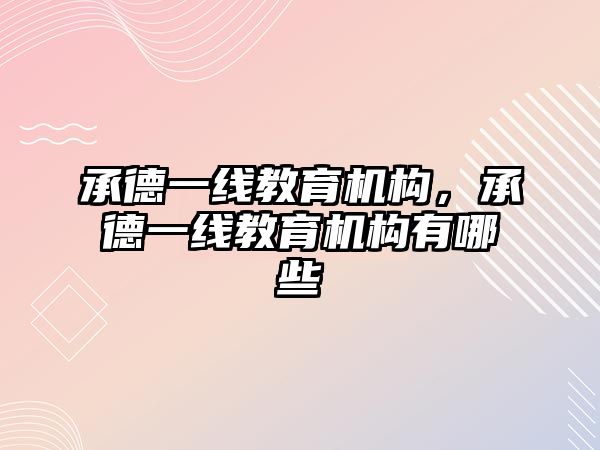 承德一線教育機構，承德一線教育機構有哪些