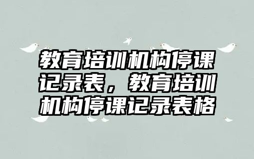 教育培訓機構停課記錄表，教育培訓機構停課記錄表格