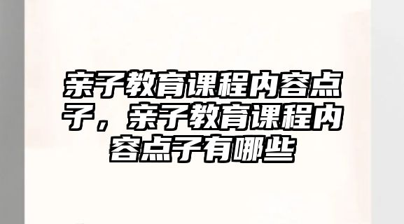 親子教育課程內容點子，親子教育課程內容點子有哪些