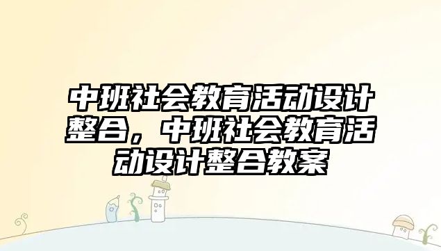 中班社會教育活動設計整合，中班社會教育活動設計整合教案