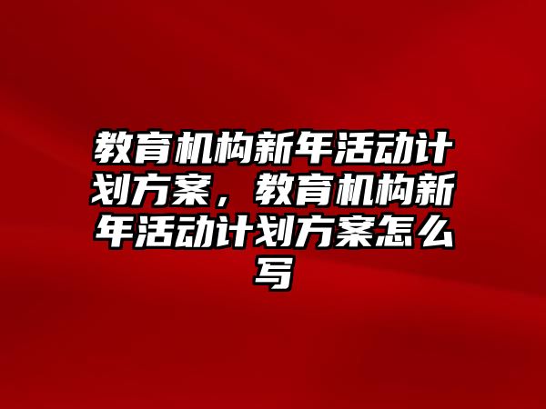 教育機構新年活動計劃方案，教育機構新年活動計劃方案怎么寫