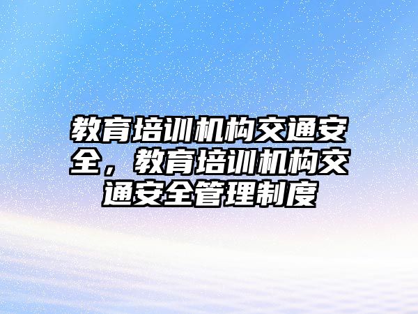 教育培訓機構交通安全，教育培訓機構交通安全管理制度