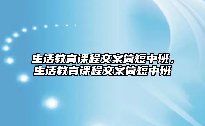 生活教育課程文案簡(jiǎn)短中班，生活教育課程文案簡(jiǎn)短中班