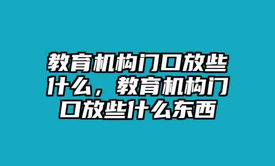 教育機構門口放些什么，教育機構門口放些什么東西