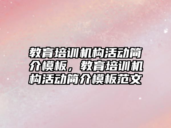 教育培訓機構活動簡介模板，教育培訓機構活動簡介模板范文