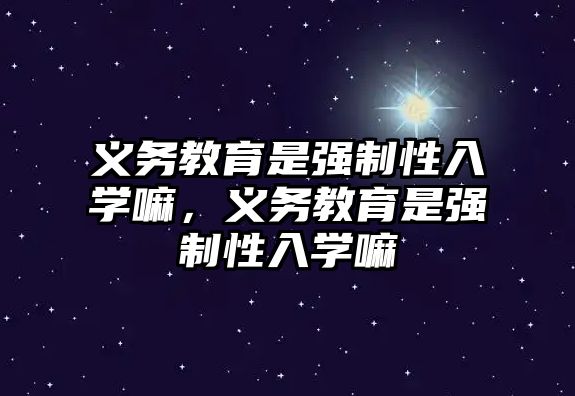 義務教育是強制性入學嘛，義務教育是強制性入學嘛