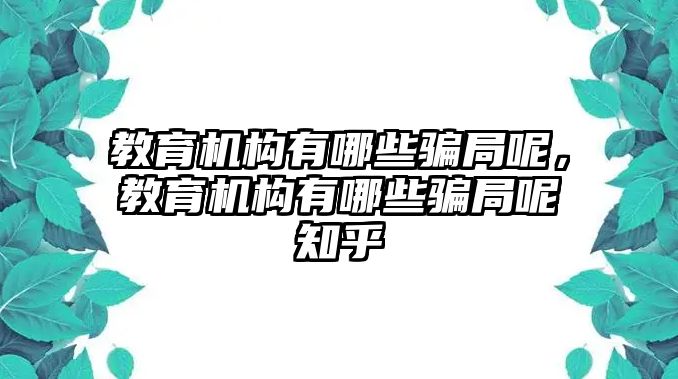 教育機構有哪些騙局呢，教育機構有哪些騙局呢知乎