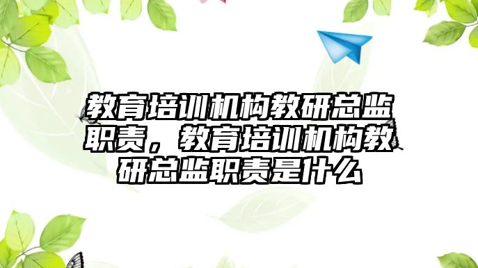 教育培訓機構教研總監(jiān)職責，教育培訓機構教研總監(jiān)職責是什么