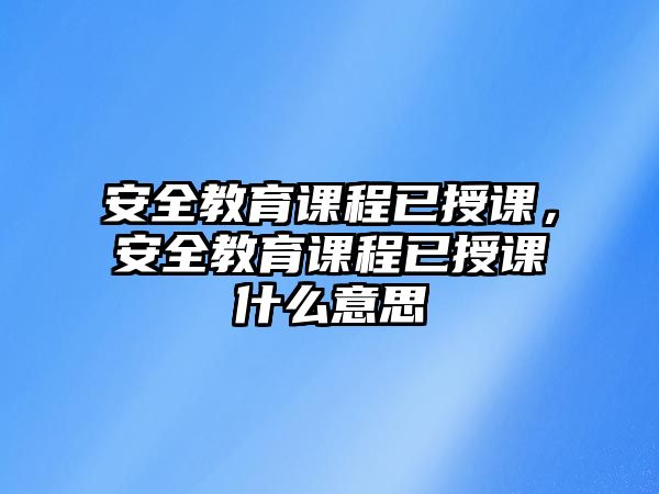 安全教育課程已授課，安全教育課程已授課什么意思