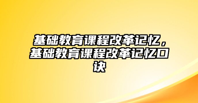 基礎(chǔ)教育課程改革記憶，基礎(chǔ)教育課程改革記憶口訣