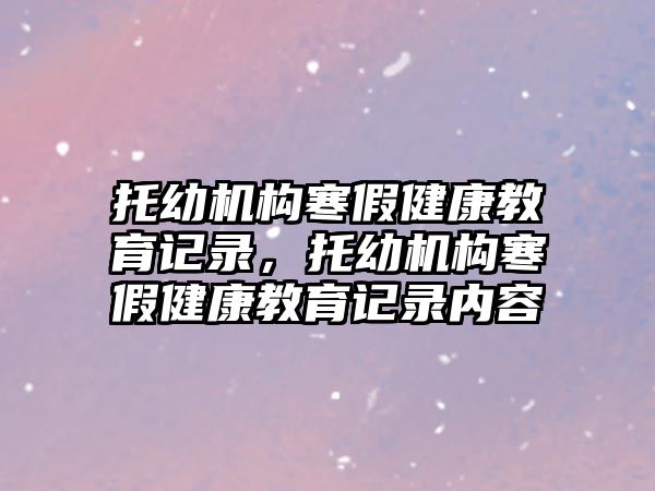 托幼機構寒假健康教育記錄，托幼機構寒假健康教育記錄內容