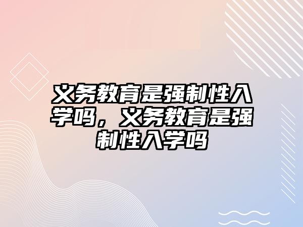 義務教育是強制性入學嗎，義務教育是強制性入學嗎