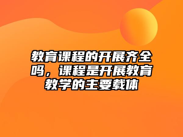 教育課程的開展齊全嗎，課程是開展教育教學的主要載體