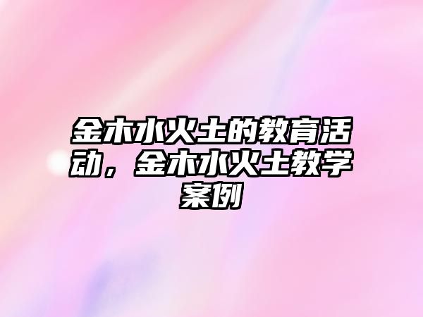 金木水火土的教育活動，金木水火土教學案例