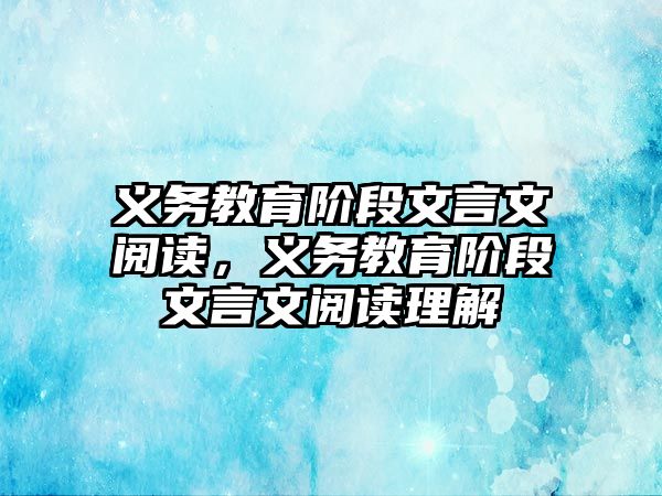 義務(wù)教育階段文言文閱讀，義務(wù)教育階段文言文閱讀理解