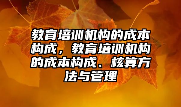 教育培訓機構的成本構成，教育培訓機構的成本構成、核算方法與管理