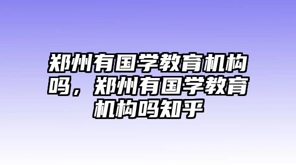 鄭州有國學教育機構嗎，鄭州有國學教育機構嗎知乎