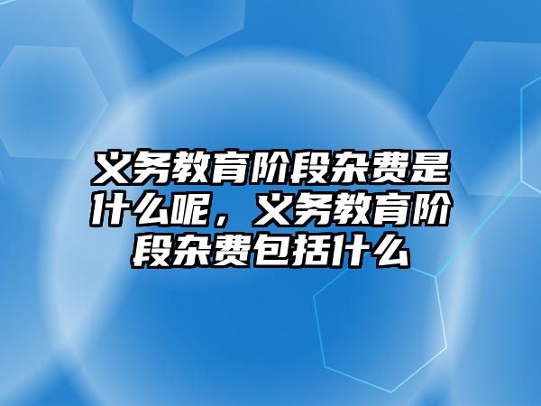 義務教育階段雜費是什么呢，義務教育階段雜費包括什么