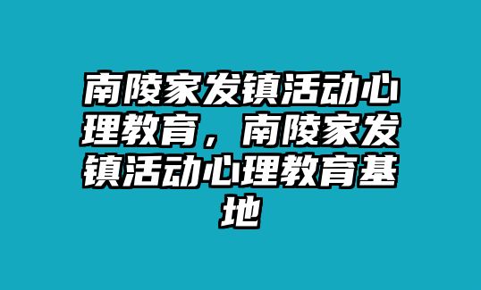 南陵家發(fā)鎮(zhèn)活動心理教育，南陵家發(fā)鎮(zhèn)活動心理教育基地