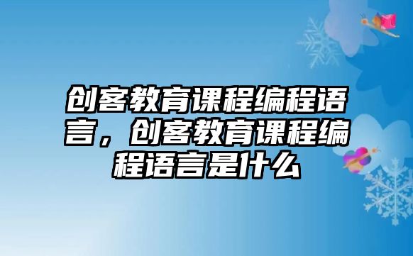 創客教育課程編程語言，創客教育課程編程語言是什么