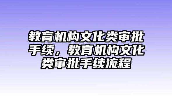 教育機(jī)構(gòu)文化類審批手續(xù)，教育機(jī)構(gòu)文化類審批手續(xù)流程