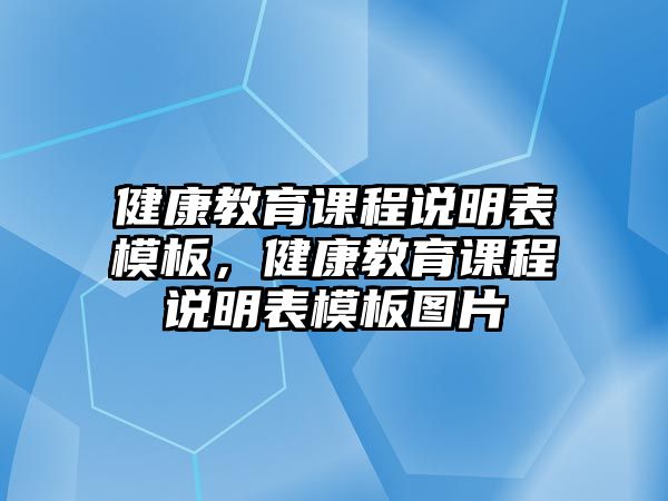 健康教育課程說(shuō)明表模板，健康教育課程說(shuō)明表模板圖片