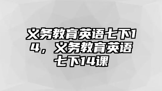 義務教育英語七下14，義務教育英語七下14課