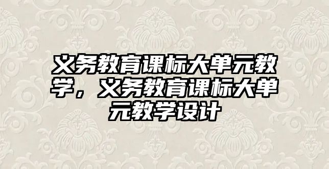 義務教育課標大單元教學，義務教育課標大單元教學設計