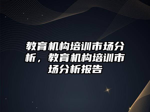 教育機構培訓市場分析，教育機構培訓市場分析報告