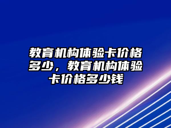 教育機構體驗卡價格多少，教育機構體驗卡價格多少錢