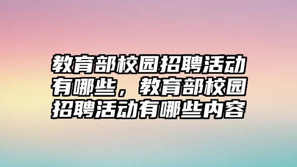 教育部校園招聘活動有哪些，教育部校園招聘活動有哪些內容