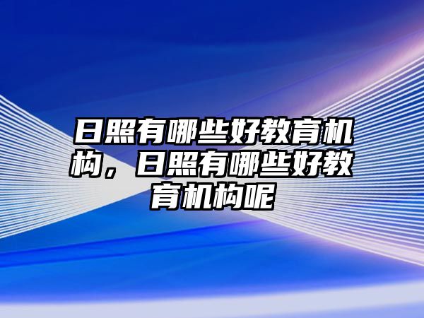 日照有哪些好教育機構，日照有哪些好教育機構呢