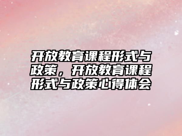 開放教育課程形式與政策，開放教育課程形式與政策心得體會