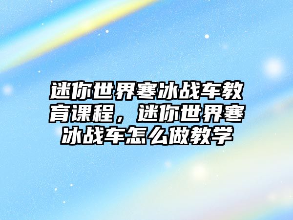 迷你世界寒冰戰車教育課程，迷你世界寒冰戰車怎么做教學