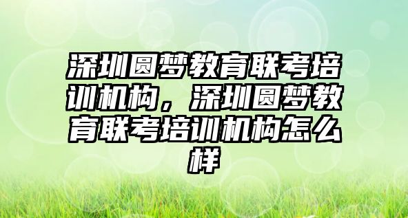 深圳圓夢教育聯考培訓機構，深圳圓夢教育聯考培訓機構怎么樣