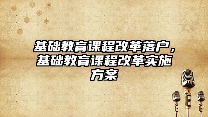 基礎教育課程改革落戶，基礎教育課程改革實施方案