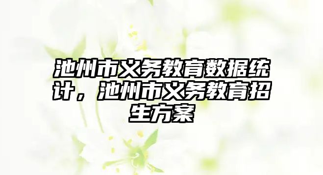 池州市義務教育數據統計，池州市義務教育招生方案