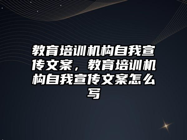 教育培訓機構自我宣傳文案，教育培訓機構自我宣傳文案怎么寫